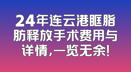 24年连云港眶脂肪释放手术费用与详情，一览无余！