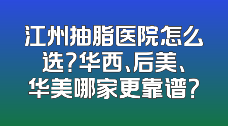 江州抽脂医院怎么选？华西、后美、华美哪家更靠谱？