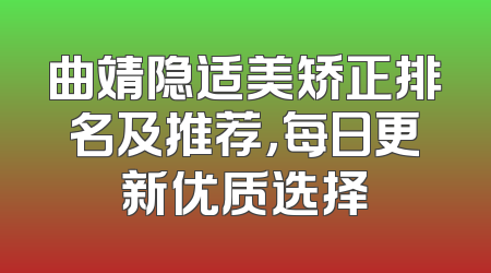 曲靖隐适美矫正排名及推荐，每日更新优质选择