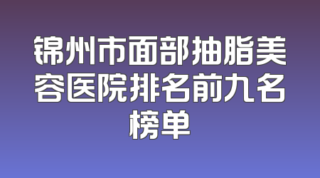 锦州市面部抽脂美容医院排名前九名榜单