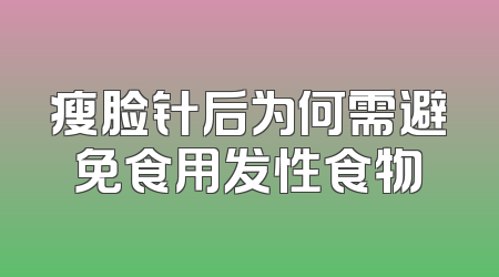 瘦脸针后为何需避免食用发性食物