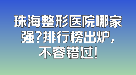 珠海整形医院哪家强？排行榜出炉，不容错过！