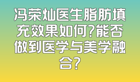 冯荣灿医生脂肪填充效果如何？能否做到医学与美学融合？