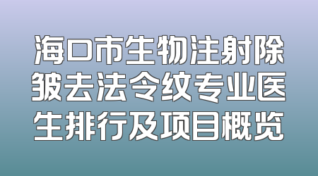 海口市生物注射除皱去法令纹专业医生排行及项目概览