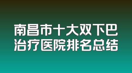南昌市十大双下巴治疗医院排名总结