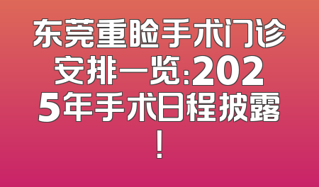 东莞重睑手术门诊安排一览：2025年手术日程披露！