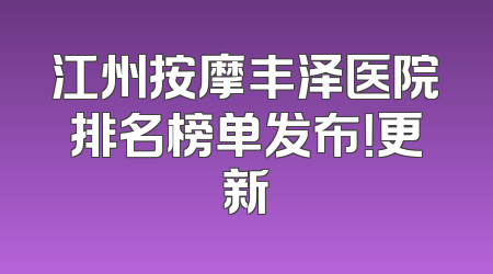 江州按摩丰泽医院排名榜单发布！更新