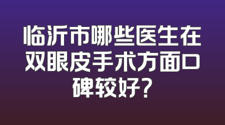 临沂市哪些医生在双眼皮手术方面口碑较好？