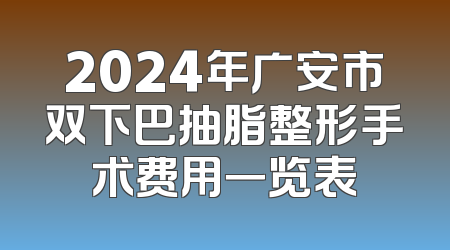 2024年广安市双下巴抽脂整形手术费用一览表