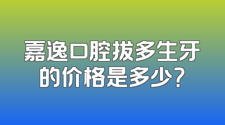 嘉逸口腔拔多生牙的价格是多少？
