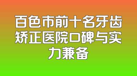 百色市前十名牙齿矫正医院口碑与实力兼备
