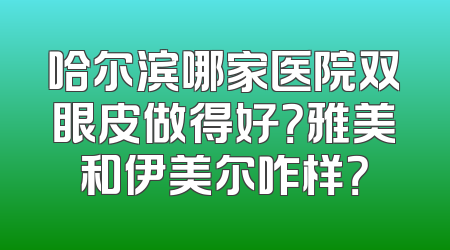 哈尔滨哪家医院双眼皮做得好？雅美和伊美尔咋样？