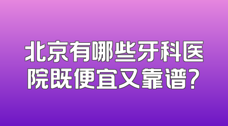 北京有哪些牙科医院既便宜又靠谱？