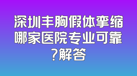 深圳丰胸假体挛缩哪家医院专业可靠？解答