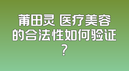 莆田灵晞医疗美容的合法性如何验证？