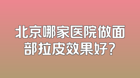 北京哪家医院做面部拉皮效果好？