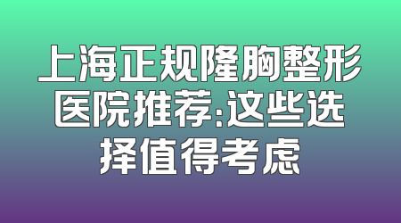 上海正规隆胸整形医院推荐：这些选择值得考虑