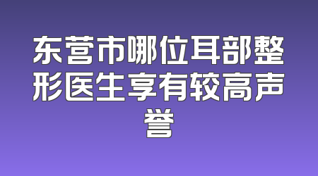 东营市哪位耳部整形医生享有较高声誉