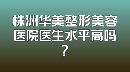株洲华美整形美容医院医生水平高吗？