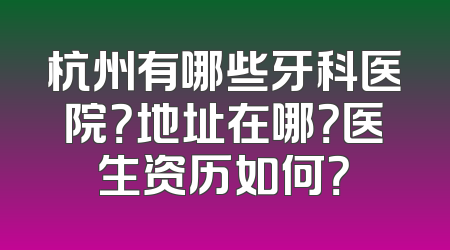 杭州有哪些牙科医院？地址在哪？医生资历如何？