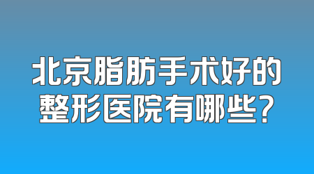 北京脂肪手术好的整形医院有哪些？