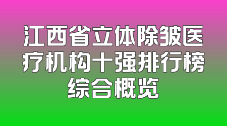 江西省立体除皱医疗机构十强排行榜综合概览