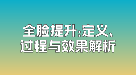 全脸提升：定义、过程与效果解析