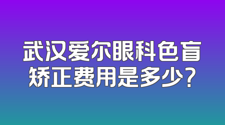 武汉爱尔眼科色盲矫正费用是多少？
