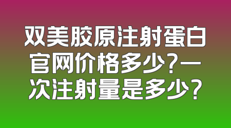 双美胶原注射蛋白官网价格多少？一次注射量是多少？