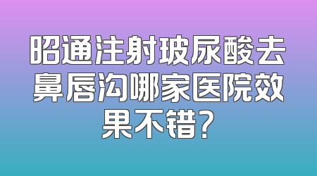 昭通注射玻尿酸去鼻唇沟哪家医院效果不错？