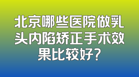 北京哪些医院做乳头内陷矫正手术效果比较好？