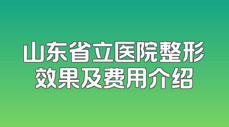 山东省立医院整形效果及费用介绍