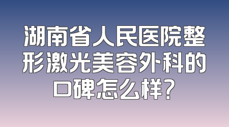 湖南省人民医院整形激光美容外科的口碑怎么样？