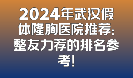 2024年武汉假体隆胸医院推荐：整友力荐的排名参考！