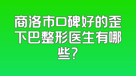 商洛市口碑好的歪下巴整形医生有哪些？