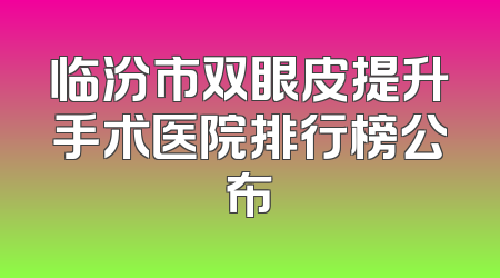 临汾市双眼皮提升手术医院排行榜公布