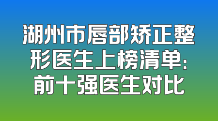 湖州市唇部矫正整形医生上榜清单：前十强医生对比