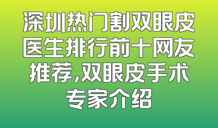 深圳热门割双眼皮医生排行前十网友推荐，双眼皮手术专家介绍