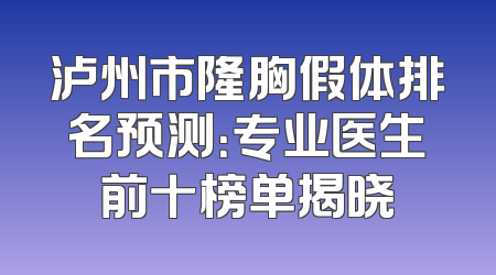 泸州市隆胸假体排名预测：专业医生前十榜单揭晓