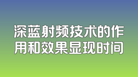 深蓝射频技术的作用和效果显现时间