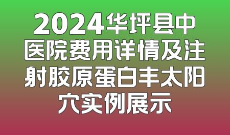 2024华坪县中医院费用详情及注射胶原蛋白丰太阳穴实例展示