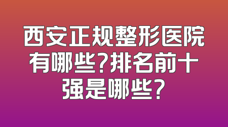 西安正规整形医院有哪些？排名前十强是哪些？
