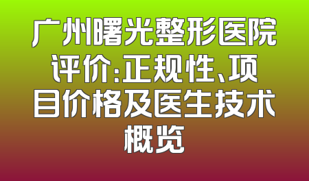 广州曙光整形医院评价：正规性、项目价格及医生技术概览