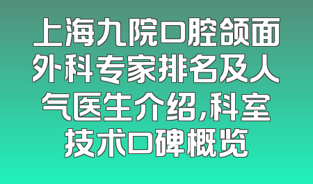 上海九院口腔颌面外科专家排名及人气医生介绍，科室技术口碑概览