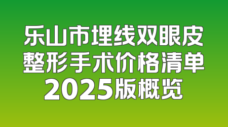 乐山市埋线双眼皮整形手术价格清单2025版概览