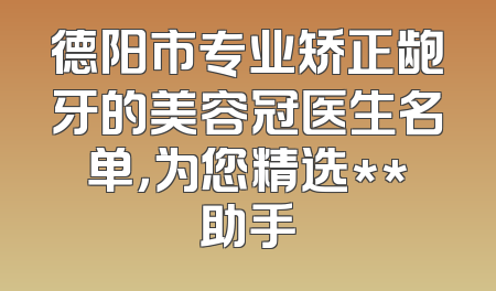 德阳市专业矫正龅牙的美容冠医生名单，为您精选**助手