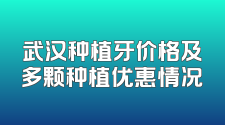武汉种植牙价格及多颗种植优惠情况