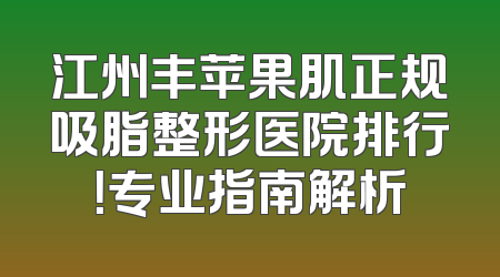 江州丰苹果肌正规吸脂整形医院排行！专业指南解析