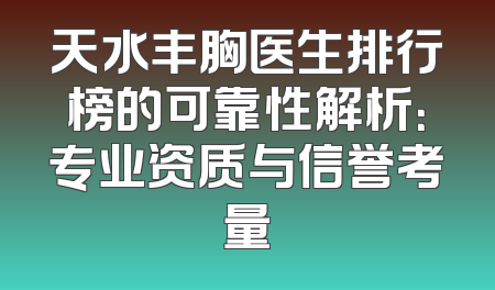 天水丰胸医生排行榜的可靠性解析：专业资质与信誉考量