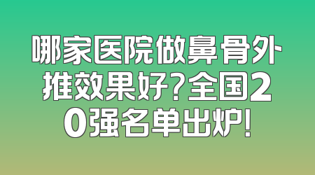 哪家医院做鼻骨外推效果好？全国20强名单出炉！